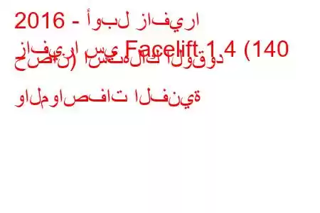 2016 - أوبل زافيرا
زافيرا سي Facelift 1.4 (140 حصان) استهلاك الوقود والمواصفات الفنية