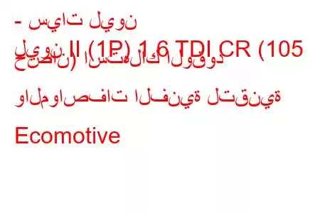 - سيات ليون
ليون II (1P) 1.6 TDI CR (105 حصان) استهلاك الوقود والمواصفات الفنية لتقنية Ecomotive