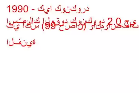 1990 - كيا كونكورد
استهلاك الوقود كونكورد 2.0 جي تي اكس (99 حصان) والمواصفات الفنية