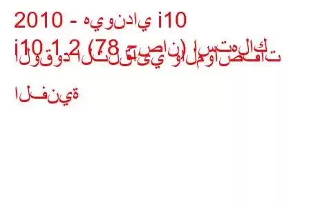 2010 - هيونداي i10
i10 1.2 (78 حصان) استهلاك الوقود التلقائي والمواصفات الفنية