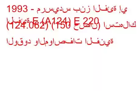 1993 - مرسيدس بنز الفئة إي
الفئة E (A124) E 220 (124.062) (150 حصان) استهلاك الوقود والمواصفات الفنية