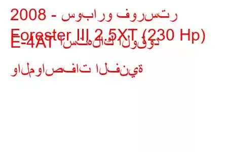 2008 - سوبارو فورستر
Forester III 2.5XT (230 Hp) E-4AT استهلاك الوقود والمواصفات الفنية