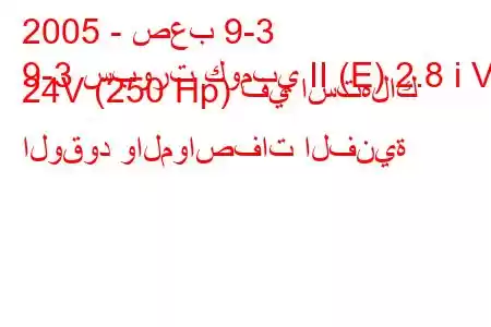 2005 - صعب 9-3
9-3 سبورت كومبي II (E) 2.8 i V6 24V (250 Hp) في استهلاك الوقود والمواصفات الفنية