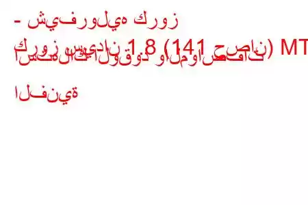 - شيفروليه كروز
كروز سيدان 1.8 (141 حصان) MT استهلاك الوقود والمواصفات الفنية