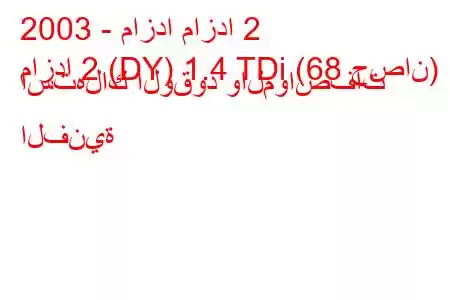 2003 - مازدا مازدا 2
مازدا 2 (DY) 1.4 TDi (68 حصان) استهلاك الوقود والمواصفات الفنية