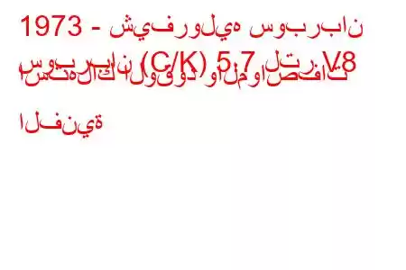 1973 - شيفروليه سوبربان
سوبربان (C/K) 5.7 لتر V8 استهلاك الوقود والمواصفات الفنية