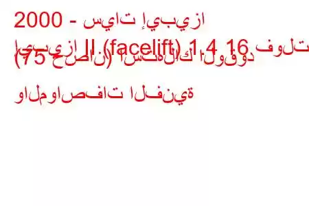 2000 - سيات إيبيزا
إيبيزا II (facelift) 1.4 16 فولت (75 حصان) استهلاك الوقود والمواصفات الفنية