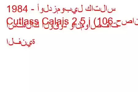 1984 - أولدزموبيل كاتلاس
Cutlass Calais 2.5 i (106 حصان) استهلاك الوقود والمواصفات الفنية