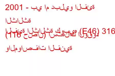 2001 - بي ام دبليو الفئة الثالثة
الفئة الثالثة كوبيه (E46) 316 i (116 حصان) استهلاك الوقود والمواصفات الفنية