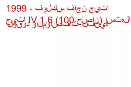 1999 - فولكس فاجن جيتا
جيتا IV 1.6 (100 حصان) استهلاك الوقود والمواصفات الفنية