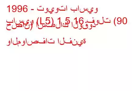 1996 - تويوتا باسيو
باسيو (L5) 1.5 16 فولت (90 حصان) استهلاك الوقود والمواصفات الفنية