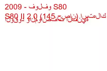 2009 - فولفو S80
S80 II 2.0 (145 حصان) استهلاك الوقود والمواصفات الفنية