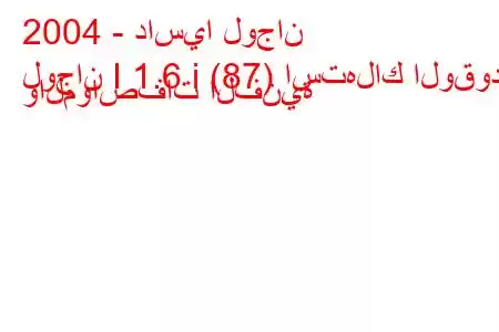 2004 - داسيا لوجان
لوجان I 1.6 i (87) استهلاك الوقود والمواصفات الفنية