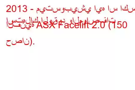 2013 - ميتسوبيشي ايه اس اكس
استهلاك الوقود والمواصفات الفنية ASX Facelift 2.0 (150 حصان).