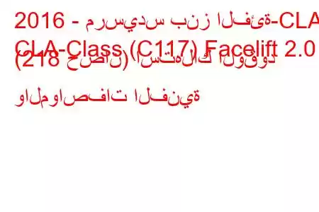 2016 - مرسيدس بنز الفئة-CLA
CLA-Class (C117) Facelift 2.0 (218 حصان) استهلاك الوقود والمواصفات الفنية