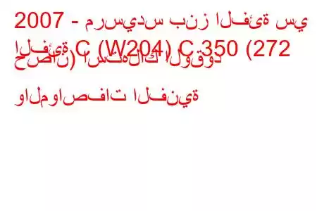 2007 - مرسيدس بنز الفئة سي
الفئة C (W204) C 350 (272 حصان) استهلاك الوقود والمواصفات الفنية