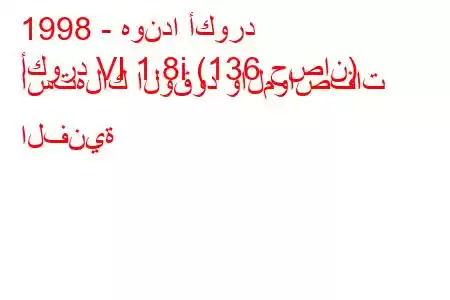 1998 - هوندا أكورد
أكورد VI 1.8i (136 حصان) استهلاك الوقود والمواصفات الفنية