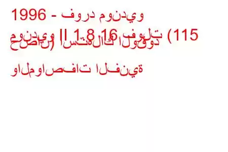 1996 - فورد مونديو
مونديو II 1.8 16 فولت (115 حصان) استهلاك الوقود والمواصفات الفنية