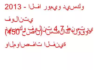 2013 - الفا روميو ديسكو فولانتي
ديسكو فولانت 4.7 طن متري (450 حصان) استهلاك الوقود والمواصفات الفنية