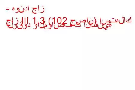 - هوندا جاز
جاز III 1.3 (102 حصان) استهلاك الوقود والمواصفات الفنية