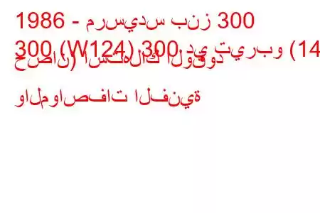 1986 - مرسيدس بنز 300
300 (W124) 300 دي تيربو (143 حصان) استهلاك الوقود والمواصفات الفنية