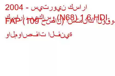 2004 - سيتروين كسارا
كسارا بيكاسو (N68) 1.6 HDI FAP (109 حصان) استهلاك الوقود والمواصفات الفنية