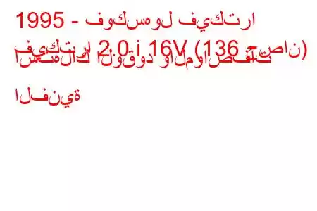 1995 - فوكسهول فيكترا
فيكترا 2.0 i 16V (136 حصان) استهلاك الوقود والمواصفات الفنية