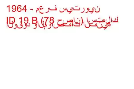 1964 - معرف سيتروين
ID 19 B (78 حصان) استهلاك الوقود والمواصفات الفنية