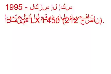 1995 - لكزس إل إكس
استهلاك الوقود والمواصفات الفنية LX I 450 (212 حصان).