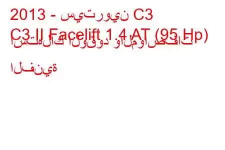 2013 - سيتروين C3
C3 II Facelift 1.4 AT (95 Hp) استهلاك الوقود والمواصفات الفنية