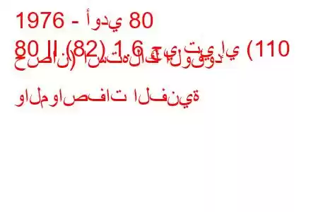 1976 - أودي 80
80 II (82) 1.6 جي تي إي (110 حصان) استهلاك الوقود والمواصفات الفنية