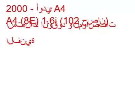 2000 - أودي A4
A4 (8E) 1.6i (102 حصان) استهلاك الوقود والمواصفات الفنية