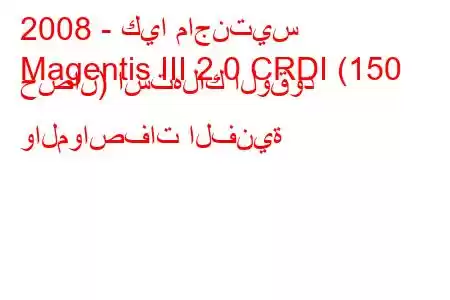 2008 - كيا ماجنتيس
Magentis III 2.0 CRDI (150 حصان) استهلاك الوقود والمواصفات الفنية