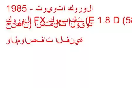 1985 - تويوتا كورولا
كورولا FX كومباكت (E 1.8 D (58 حصان) استهلاك الوقود والمواصفات الفنية