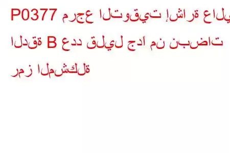 P0377 مرجع التوقيت إشارة عالية الدقة B عدد قليل جدًا من نبضات رمز المشكلة