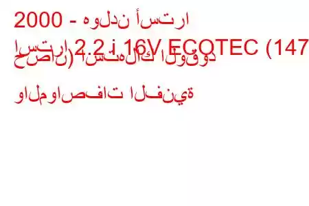 2000 - هولدن أسترا
استرا 2.2 i 16V ECOTEC (147 حصان) استهلاك الوقود والمواصفات الفنية