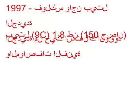 1997 - فولكس واجن بيتل الجديدة
بيتل (9C) 1.8 طن (150 حصان) الجديدة من حيث استهلاك الوقود والمواصفات الفنية