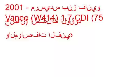 2001 - مرسيدس بنز فانيو
Vaneo (W414) 1.7 CDI (75 حصان) استهلاك الوقود والمواصفات الفنية