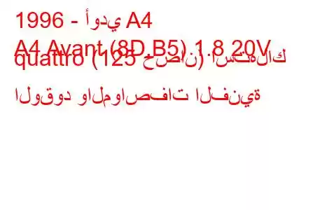 1996 - أودي A4
A4 Avant (8D,B5) 1.8 20V quattro (125 حصان) استهلاك الوقود والمواصفات الفنية