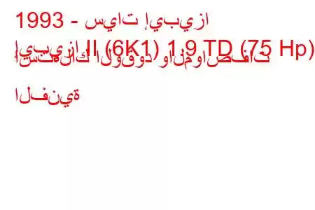 1993 - سيات إيبيزا
إيبيزا II (6K1) 1.9 TD (75 Hp) استهلاك الوقود والمواصفات الفنية