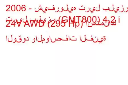 2006 - شيفروليه تريل بليزر
تريل بليزر (GMT800) 4.2 i 24V AWD (295 Hp) استهلاك الوقود والمواصفات الفنية