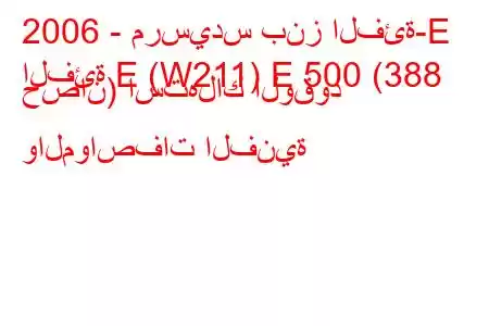 2006 - مرسيدس بنز الفئة-E
الفئة E (W211) E 500 (388 حصان) استهلاك الوقود والمواصفات الفنية