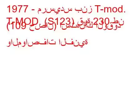 1977 - مرسيدس بنز T-mod.
T-MOD. (S123) قوة 230 طن (109 حصان) استهلاك الوقود والمواصفات الفنية