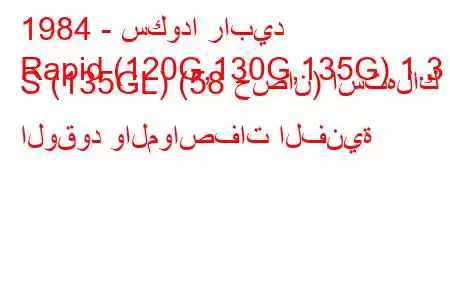 1984 - سكودا رابيد
Rapid (120G,130G,135G) 1.3 S (135GL) (58 حصان) استهلاك الوقود والمواصفات الفنية