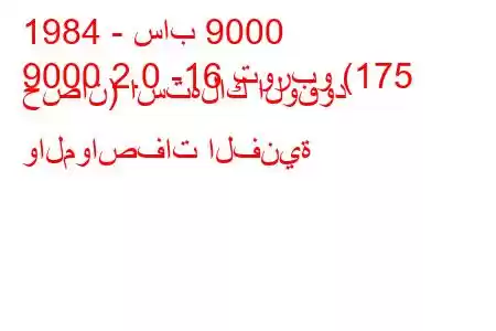 1984 - ساب 9000
9000 2.0 -16 توربو (175 حصان) استهلاك الوقود والمواصفات الفنية