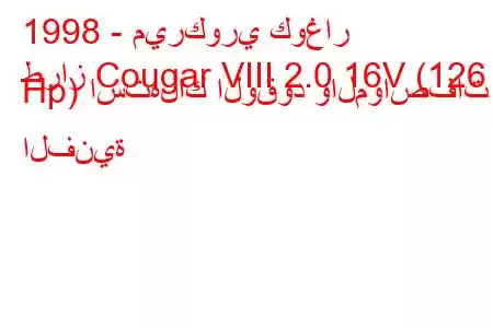 1998 - ميركوري كوغار
طراز Cougar VIII 2.0 16V (126 Hp) استهلاك الوقود والمواصفات الفنية