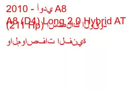 2010 - أودي A8
A8 (D4) Long 2.0 Hybrid AT (211 Hp) استهلاك الوقود والمواصفات الفنية