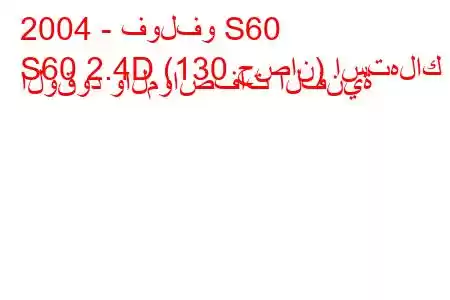 2004 - فولفو S60
S60 2.4D (130 حصان) استهلاك الوقود والمواصفات الفنية