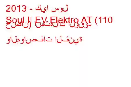 2013 - كيا سول
Soul II EV Elektro AT (110 حصان) استهلاك الوقود والمواصفات الفنية