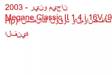 2003 - رينو ميجان
Megane Classic II 1.4 i 16V (98 Hp) استهلاك الوقود والمواصفات الفنية